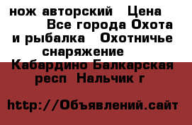 нож авторский › Цена ­ 2 500 - Все города Охота и рыбалка » Охотничье снаряжение   . Кабардино-Балкарская респ.,Нальчик г.